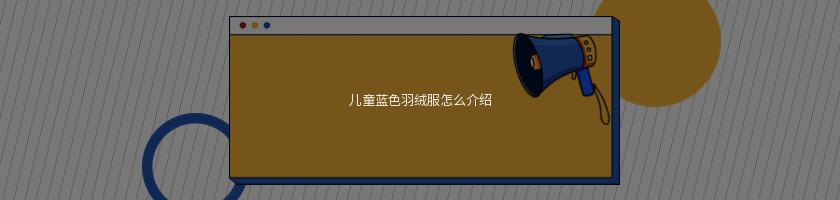 兒童藍色羽絨服怎么介紹